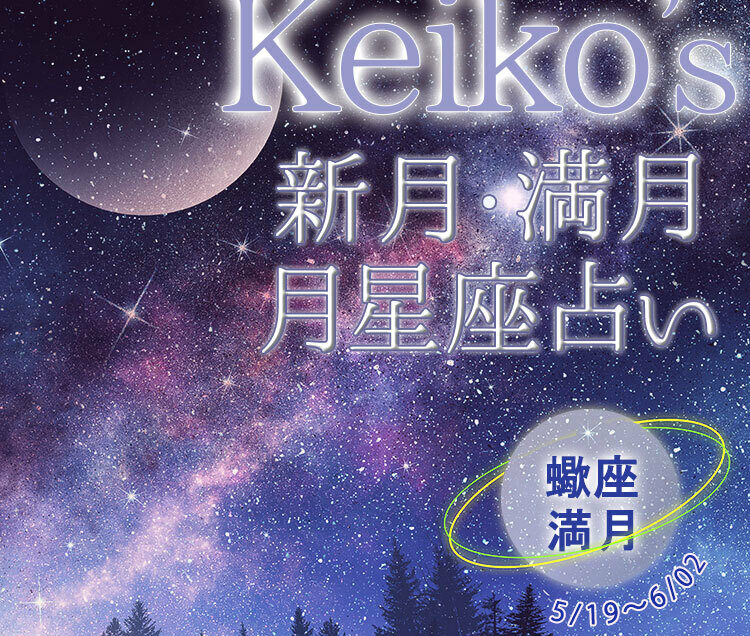 Keikoの開運引き寄せレッスン】蠍座満月5月19日～6月2日【新月・満月の