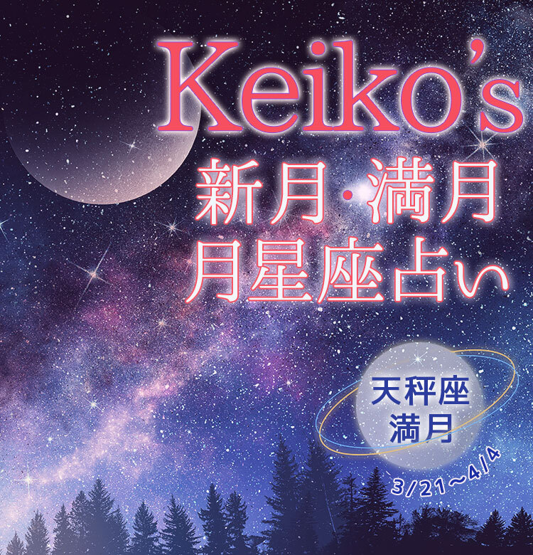 Keikoの開運引き寄せレッスン】天秤座満月3月21日～4月4日【新月・満月